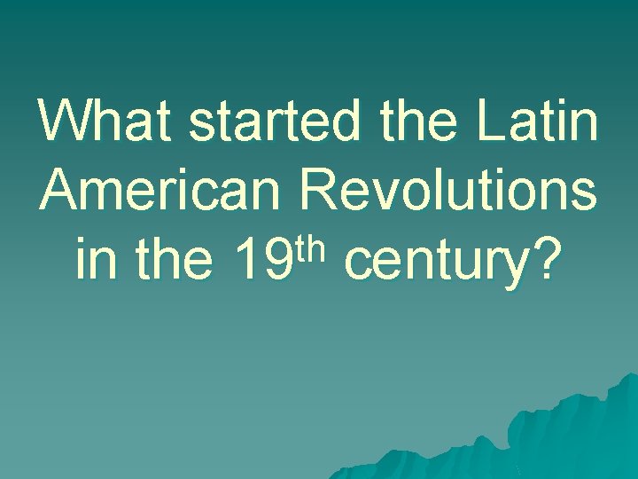 What started the Latin American Revolutions th in the 19 century? 