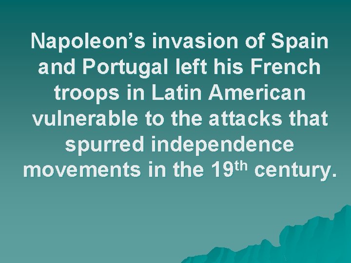 Napoleon’s invasion of Spain and Portugal left his French troops in Latin American vulnerable