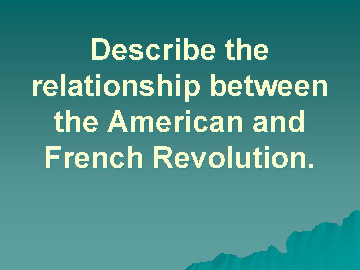 Describe the relationship between the American and French Revolution. 