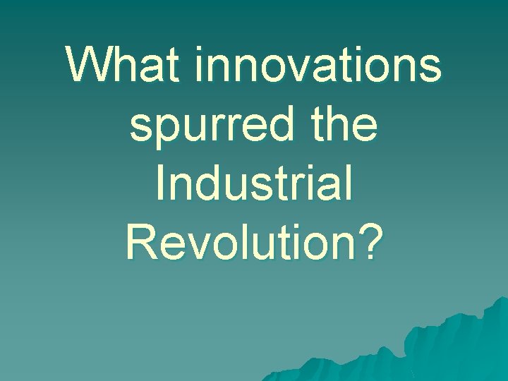 What innovations spurred the Industrial Revolution? 
