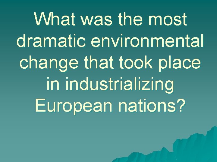 What was the most dramatic environmental change that took place in industrializing European nations?