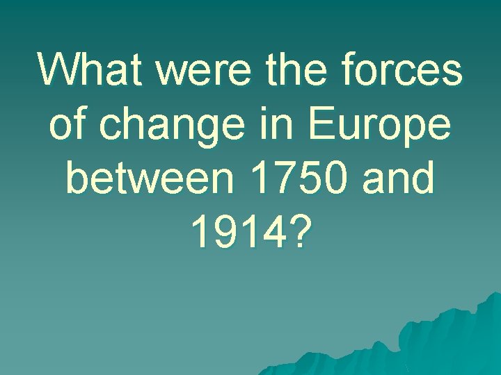 What were the forces of change in Europe between 1750 and 1914? 