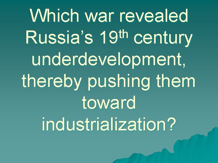 Which war revealed th Russia’s 19 century underdevelopment, thereby pushing them toward industrialization? 