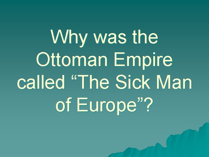 Why was the Ottoman Empire called “The Sick Man of Europe”? 
