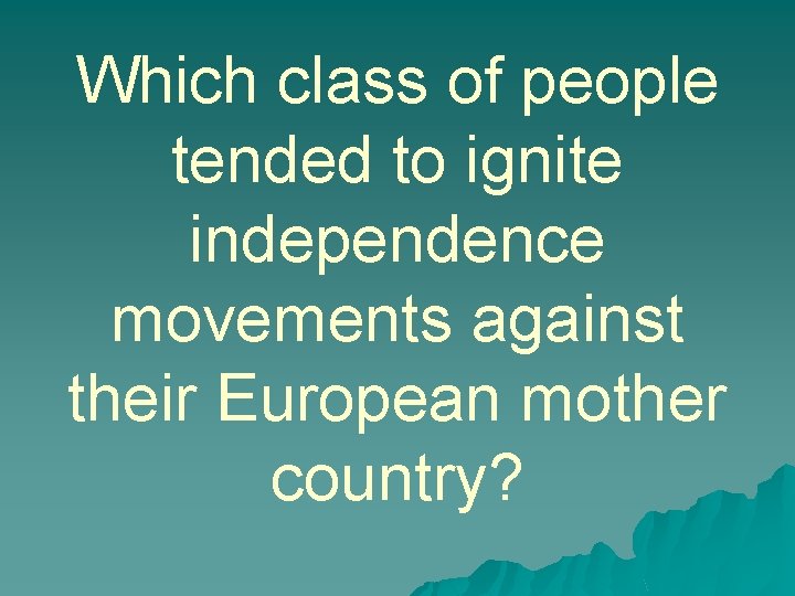 Which class of people tended to ignite independence movements against their European mother country?