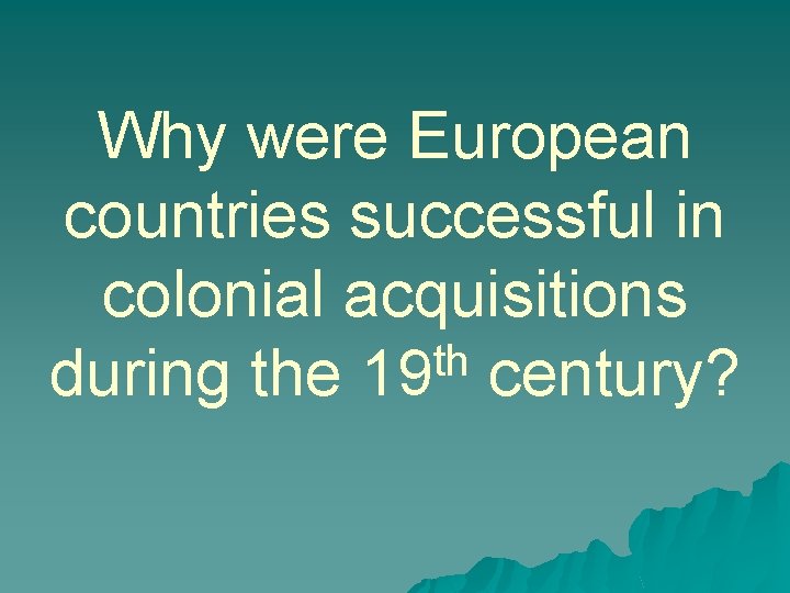 Why were European countries successful in colonial acquisitions th during the 19 century? 