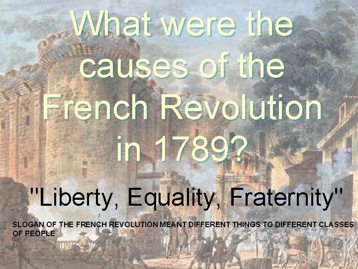 What were the causes of the French Revolution in 1789? "Liberty, Equality, Fraternity" SLOGAN
