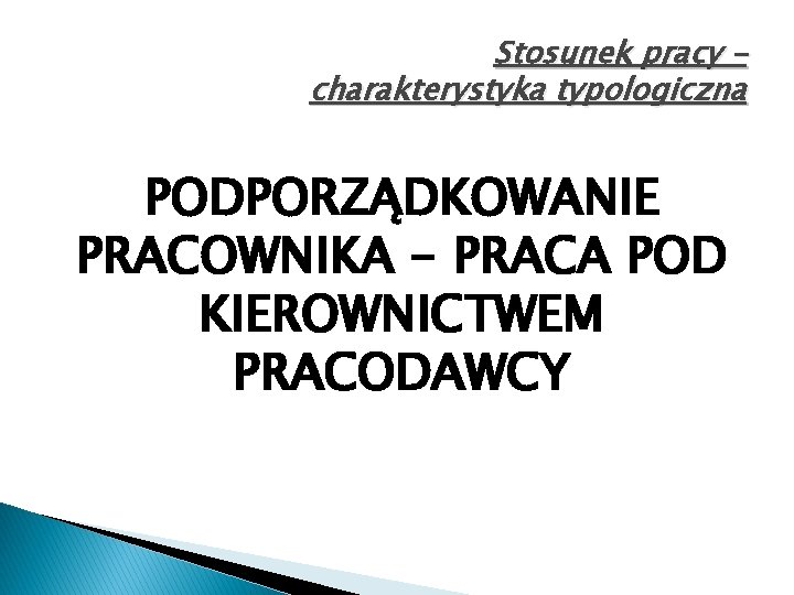 Stosunek pracy – charakterystyka typologiczna PODPORZĄDKOWANIE PRACOWNIKA - PRACA POD KIEROWNICTWEM PRACODAWCY 