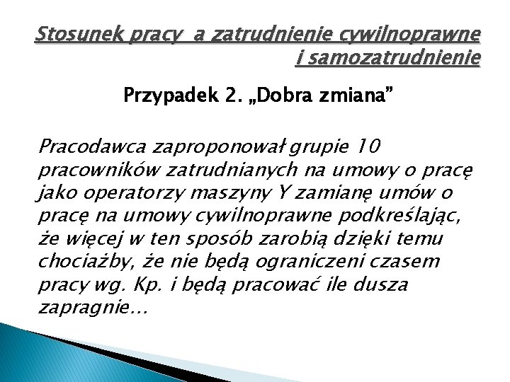 Stosunek pracy a zatrudnienie cywilnoprawne i samozatrudnienie Przypadek 2. „Dobra zmiana” Pracodawca zaproponował grupie