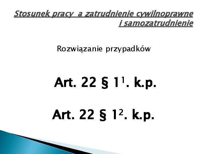 Stosunek pracy a zatrudnienie cywilnoprawne i samozatrudnienie Rozwiązanie przypadków Art. 22 § 11. k.