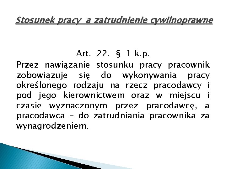 Stosunek pracy a zatrudnienie cywilnoprawne Art. 22. § 1 k. p. Przez nawiązanie stosunku