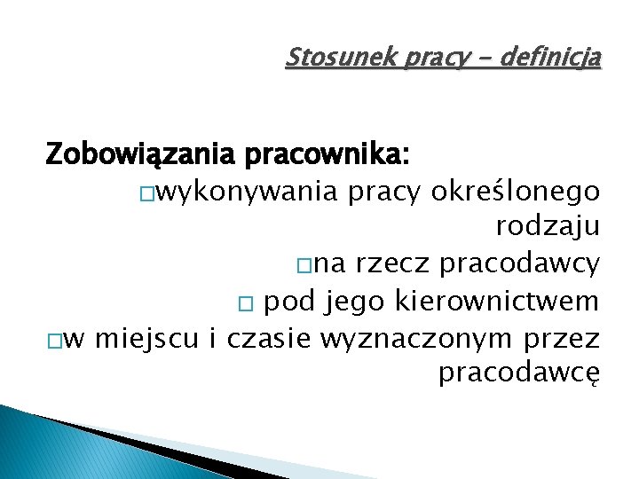 Stosunek pracy - definicja Zobowiązania pracownika: �wykonywania pracy określonego rodzaju �na rzecz pracodawcy �