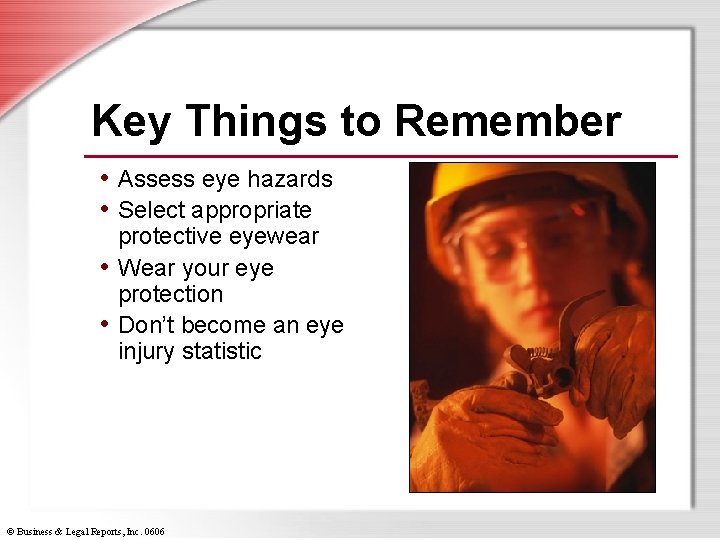 Key Things to Remember • Assess eye hazards • Select appropriate protective eyewear •
