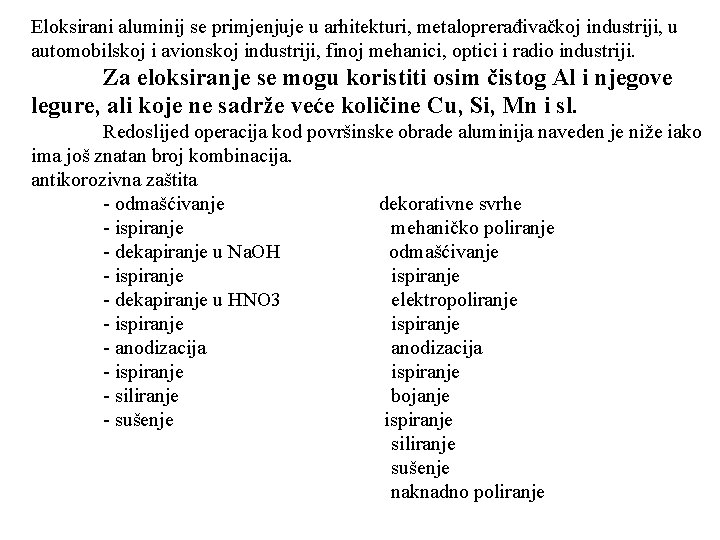 Eloksirani aluminij se primjenjuje u arhitekturi, metaloprerađivačkoj industriji, u automobilskoj i avionskoj industriji, finoj