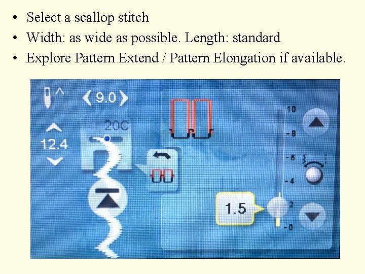  • Select a scallop stitch • Width: as wide as possible. Length: standard