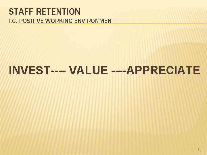 STAFF RETENTION I. C. POSITIVE WORKING ENVIRONMENT INVEST---- VALUE ----APPRECIATE 10 