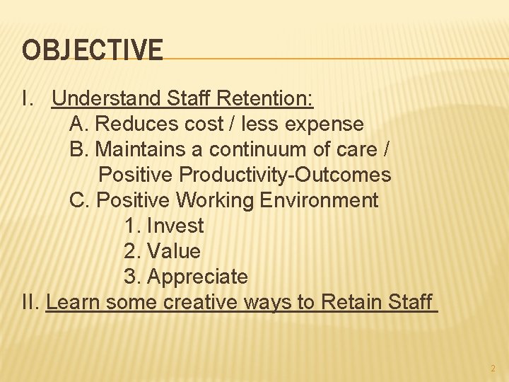 OBJECTIVE I. Understand Staff Retention: A. Reduces cost / less expense B. Maintains a