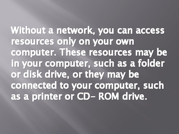 Without a network, you can access resources only on your own computer. These resources