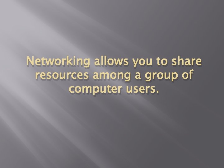 Networking allows you to share resources among a group of computer users. 