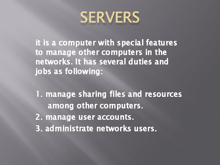 SERVERS it is a computer with special features to manage other computers in the