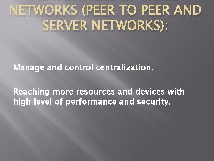 ADVANTAGES OF MIXED NETWORKS (PEER TO PEER AND SERVER NETWORKS): Manage and control centralization.