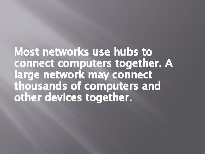 Most networks use hubs to connect computers together. A large network may connect thousands