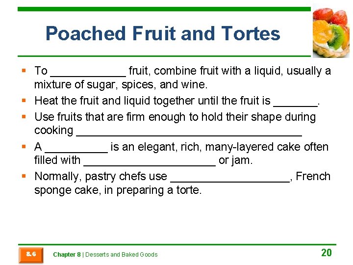 Poached Fruit and Tortes § To ______ fruit, combine fruit with a liquid, usually