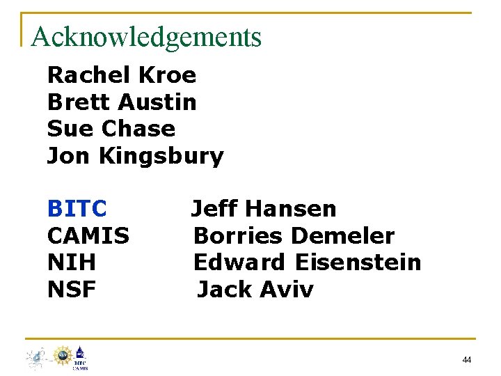 Acknowledgements Rachel Kroe Brett Austin Sue Chase Jon Kingsbury BITC CAMIS NIH NSF Jeff