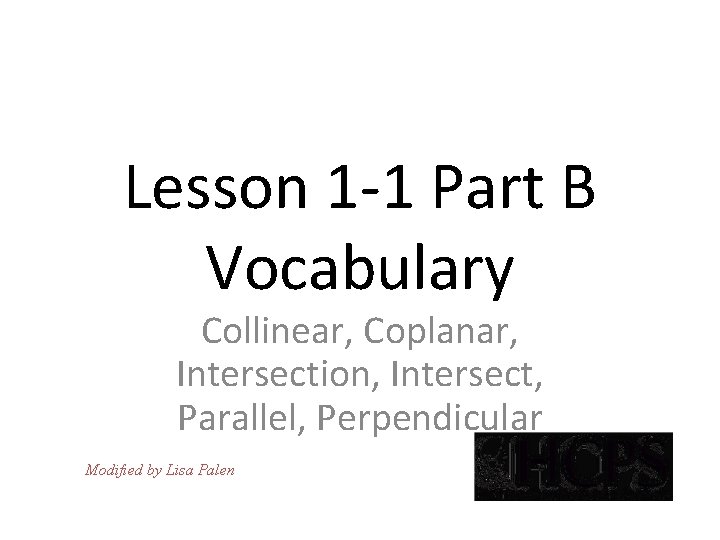 Lesson 1 -1 Part B Vocabulary Collinear, Coplanar, Intersection, Intersect, Parallel, Perpendicular Modified by