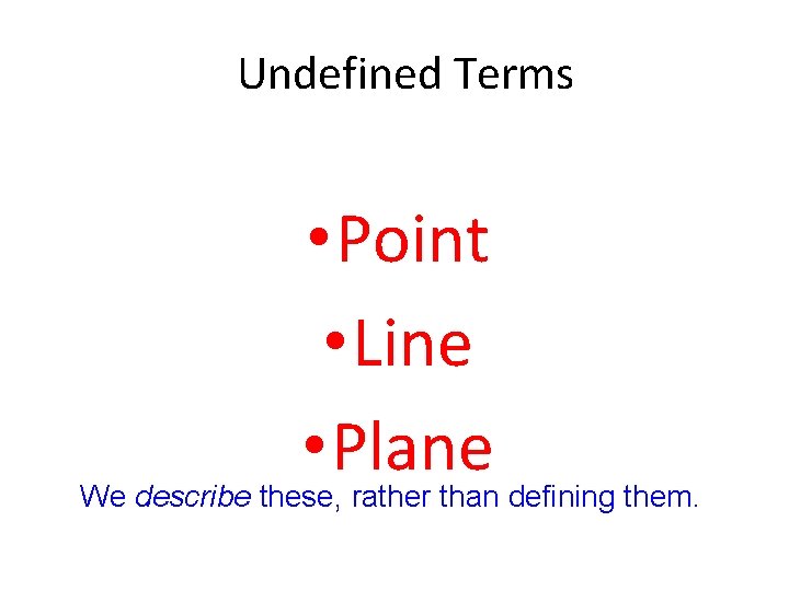 Undefined Terms • Point • Line • Plane We describe these, rather than defining