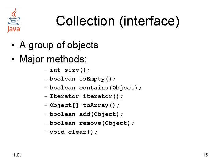 Collection (interface) • A group of objects • Major methods: – int size(); –