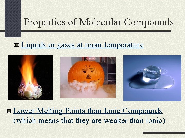 Properties of Molecular Compounds Liquids or gases at room temperature Lower Melting Points than