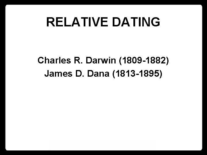 RELATIVE DATING Charles R. Darwin (1809 -1882) James D. Dana (1813 -1895) 