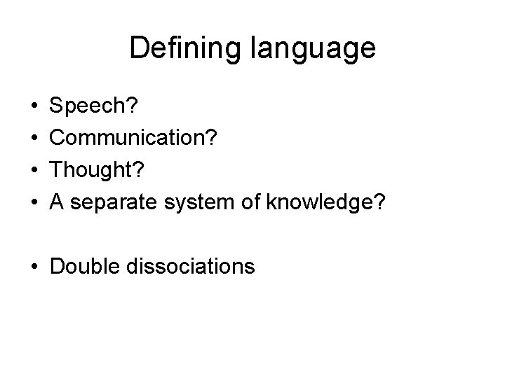 Defining language • • Speech? Communication? Thought? A separate system of knowledge? • Double