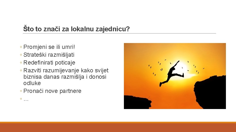 Što to znači za lokalnu zajednicu? ◦ Promjeni se ili umri! ◦ Strateški razmišljati