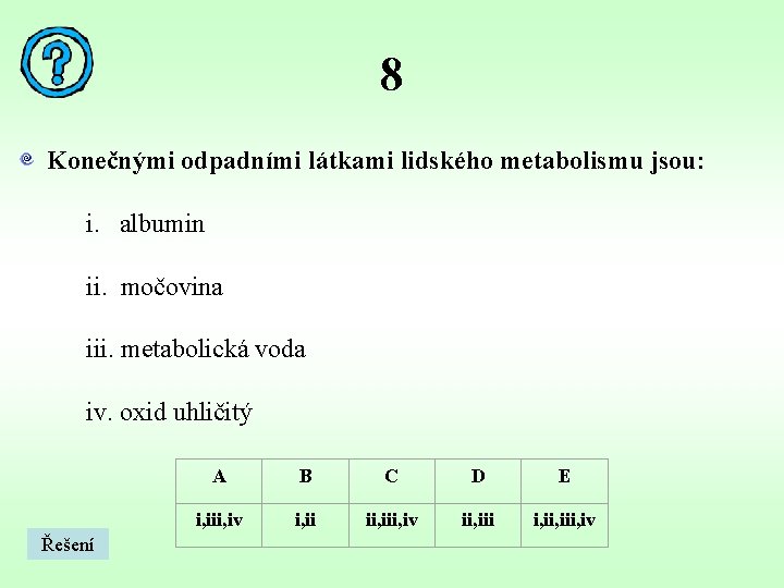 8 Konečnými odpadními látkami lidského metabolismu jsou: i. albumin ii. močovina iii. metabolická voda