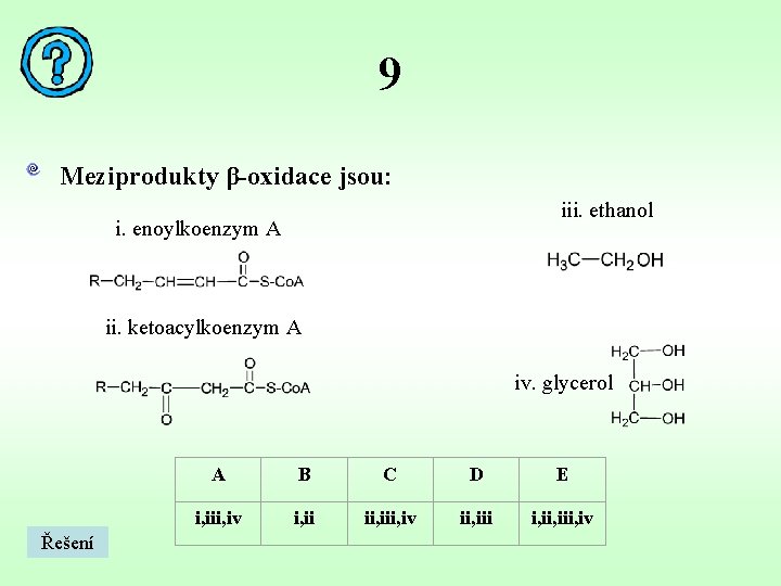 9 Meziprodukty β-oxidace jsou: iii. ethanol i. enoylkoenzym A ii. ketoacylkoenzym A iv. glycerol