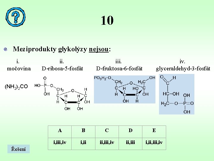 10 Meziprodukty glykolýzy nejsou: i. močovina ii. D-ribosa-5 -fosfát iii. D-fruktosa-6 -fosfát iv. glyceraldehyd-3