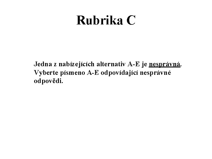 Rubrika C Jedna z nabízejících alternativ A-E je nesprávná. Vyberte písmeno A-E odpovídající nesprávné