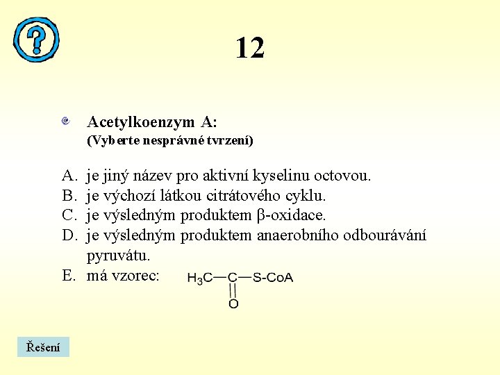 12 Acetylkoenzym A: (Vyberte nesprávné tvrzení) A. B. C. D. je jiný název pro