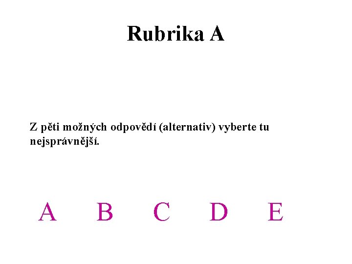 Rubrika A Z pěti možných odpovědí (alternativ) vyberte tu nejsprávnější. A B C D