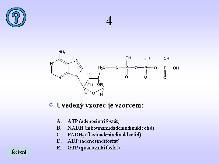 4 Uvedený vzorec je vzorcem: Řešení A. B. C. D. E. ATP (adenosintrifosfát) NADH