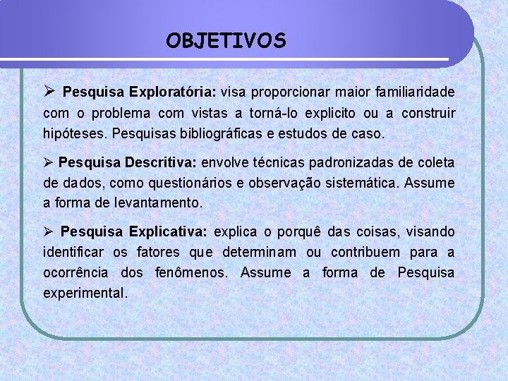 OBJETIVOS Ø Pesquisa Exploratória: visa proporcionar maior familiaridade com o problema com vistas a