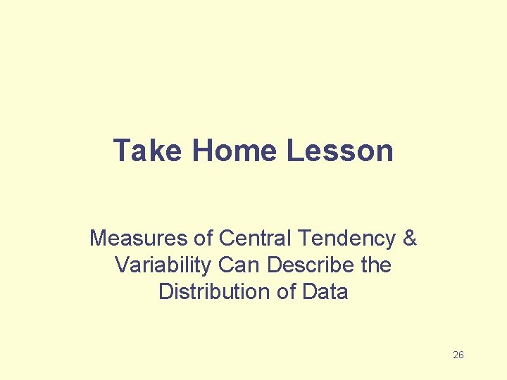 Take Home Lesson Measures of Central Tendency & Variability Can Describe the Distribution of