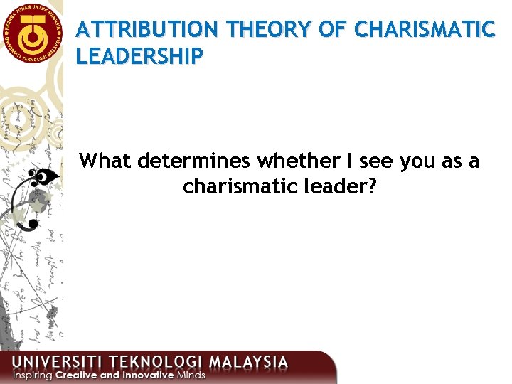 ATTRIBUTION THEORY OF CHARISMATIC LEADERSHIP What determines whether I see you as a charismatic