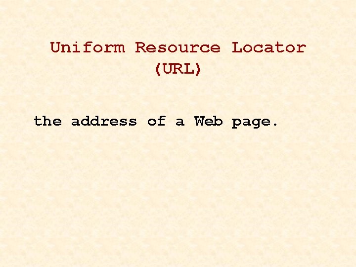 Uniform Resource Locator (URL) the address of a Web page. 
