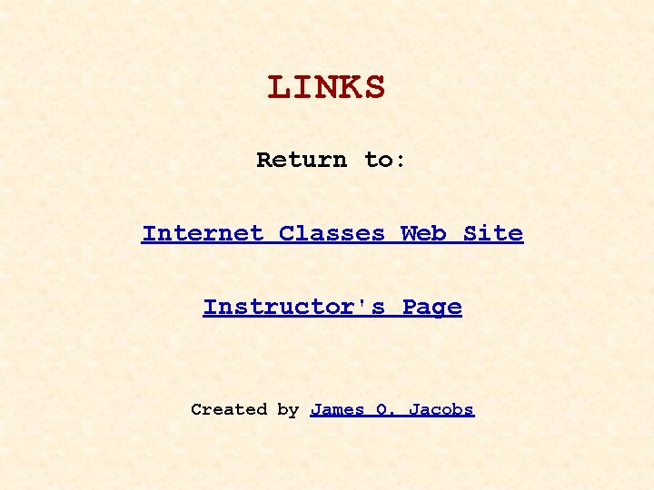 LINKS Return to: Internet Classes Web Site Instructor's Page Created by James Q. Jacobs