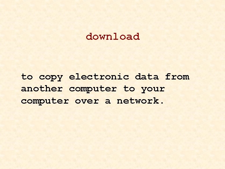 download to copy electronic data from another computer to your computer over a network.