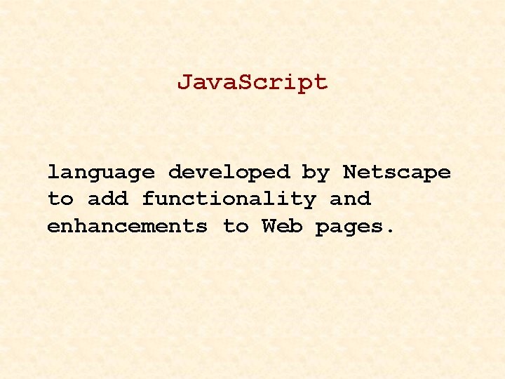 Java. Script language developed by Netscape to add functionality and enhancements to Web pages.