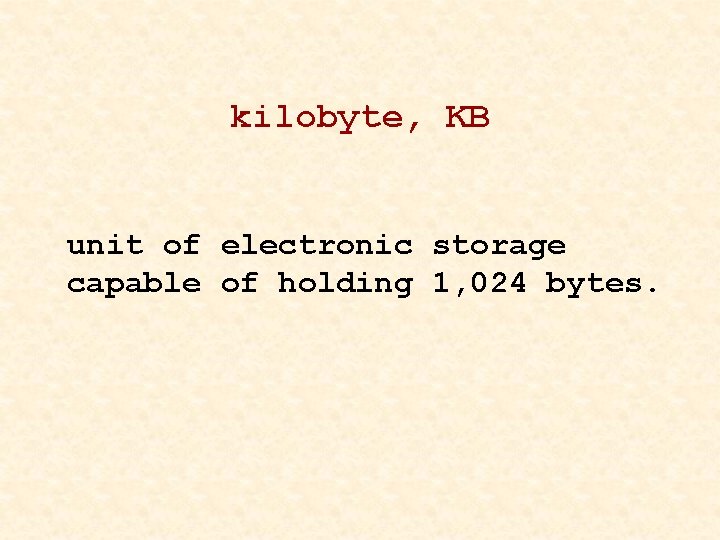 kilobyte, KB unit of electronic storage capable of holding 1, 024 bytes. 